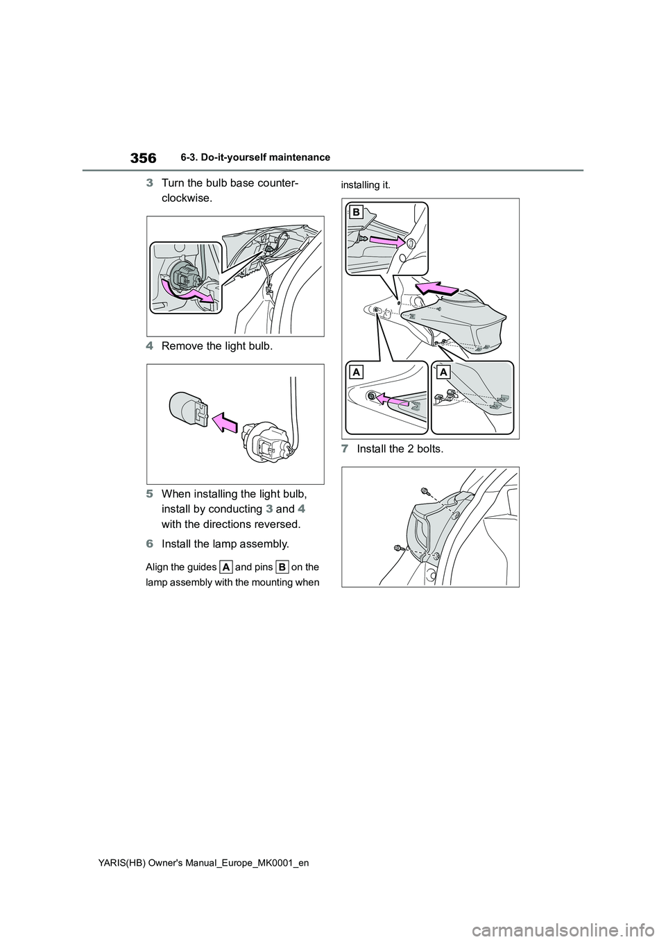 TOYOTA YARIS 2021  Owners Manual 356
YARIS(HB) Owners Manual_Europe_MK0001_en
6-3. Do-it-yourself maintenance
3Turn the bulb base counter- 
clockwise. 
4 Remove the light bulb. 
5 When installing the light bulb,  
install by conduct
