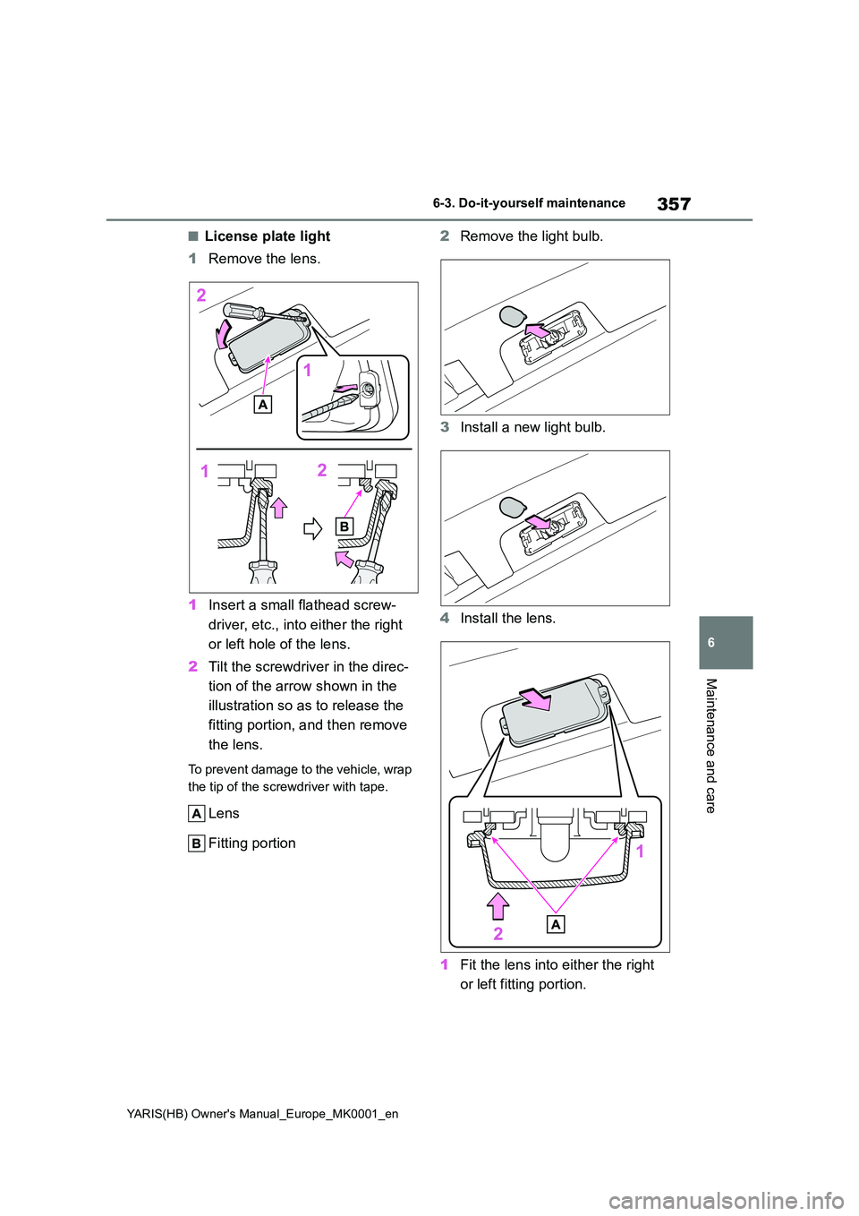 TOYOTA YARIS 2021  Owners Manual 357
6
YARIS(HB) Owners Manual_Europe_MK0001_en
6-3. Do-it-yourself maintenance
Maintenance and care
■License plate light 
1 Remove the lens. 
1 Insert a small flathead screw- 
driver, etc., into ei