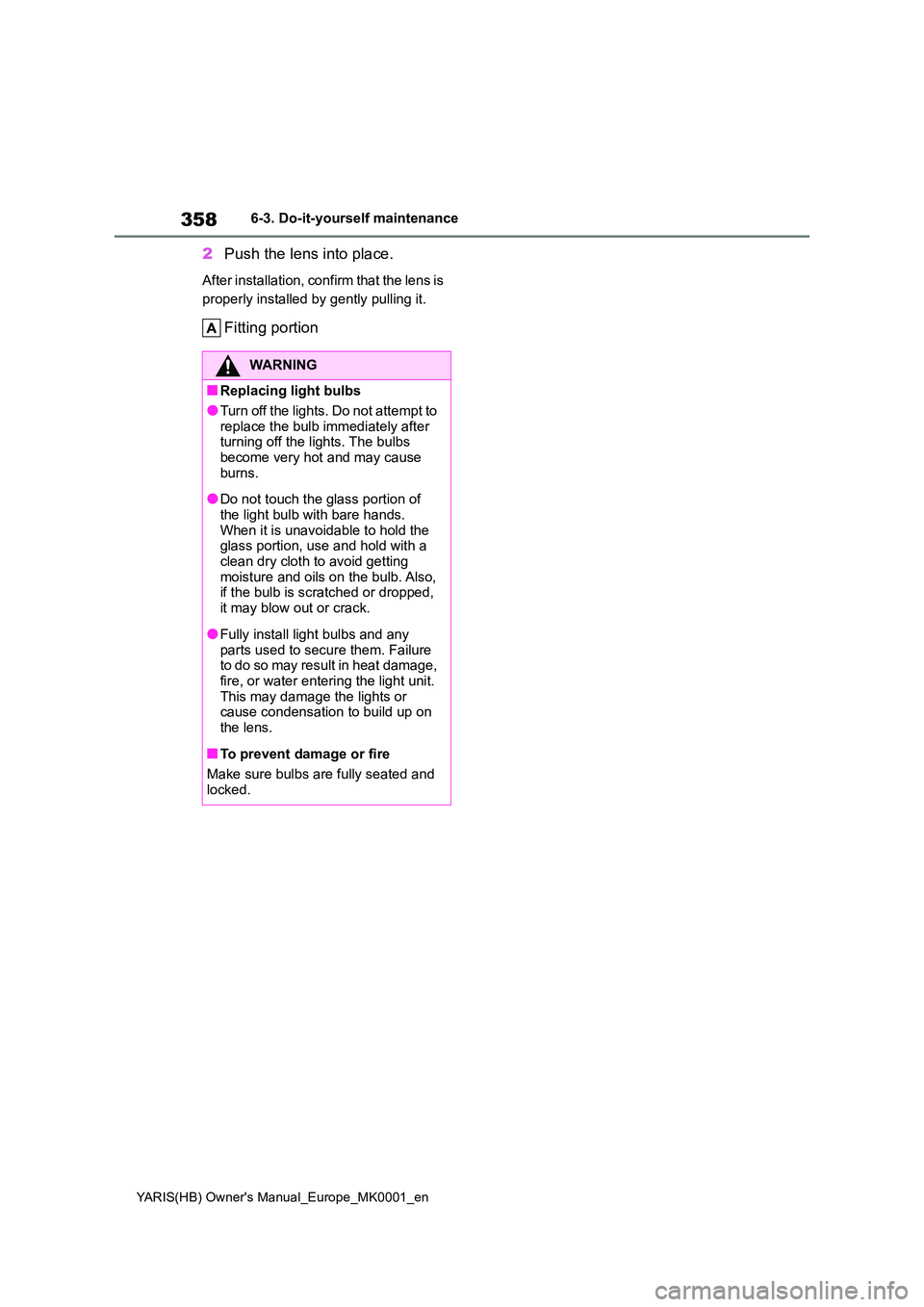 TOYOTA YARIS 2021  Owners Manual 358
YARIS(HB) Owners Manual_Europe_MK0001_en
6-3. Do-it-yourself maintenance
2Push the lens into place.
After installation, confirm that the lens is  
properly installed by gently pulling it.
Fitting