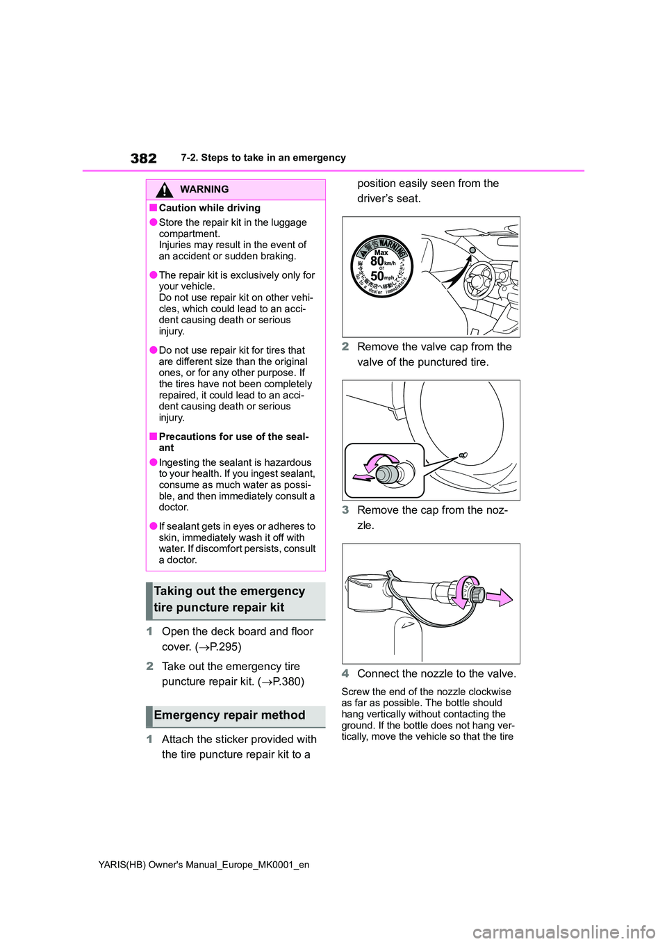 TOYOTA YARIS 2021  Owners Manual 382
YARIS(HB) Owners Manual_Europe_MK0001_en
7-2. Steps to take in an emergency
1Open the deck board and floor  
cover. ( →P.295) 
2 Take out the emergency tire  
puncture repair kit. ( →P.380) 
