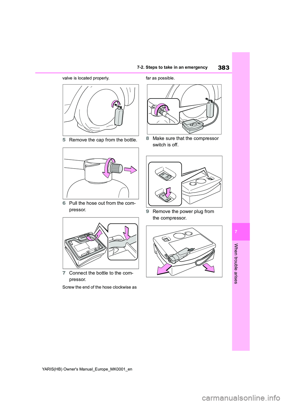 TOYOTA YARIS 2021  Owners Manual 383
7
YARIS(HB) Owners Manual_Europe_MK0001_en
7-2. Steps to take in an emergency
When trouble arises
valve is located properly.
5Remove the cap from the bottle. 
6 Pull the hose out from the com- 
p