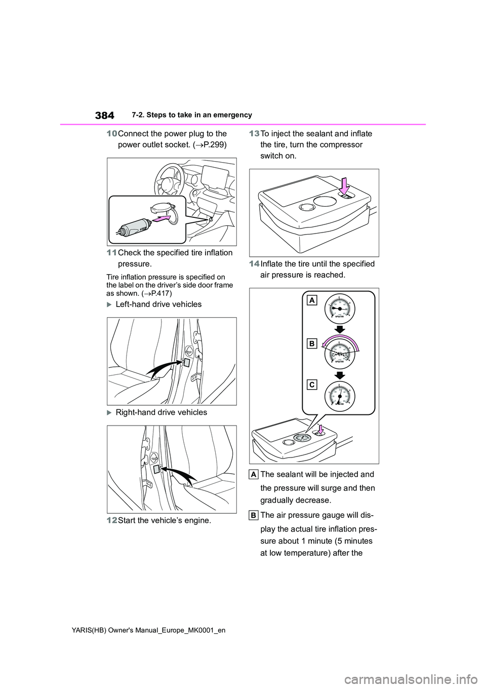 TOYOTA YARIS 2021  Owners Manual 384
YARIS(HB) Owners Manual_Europe_MK0001_en
7-2. Steps to take in an emergency
10Connect the power plug to the  
power outlet socket. ( →P.299) 
11 Check the specified tire inflation  
pressure.
T