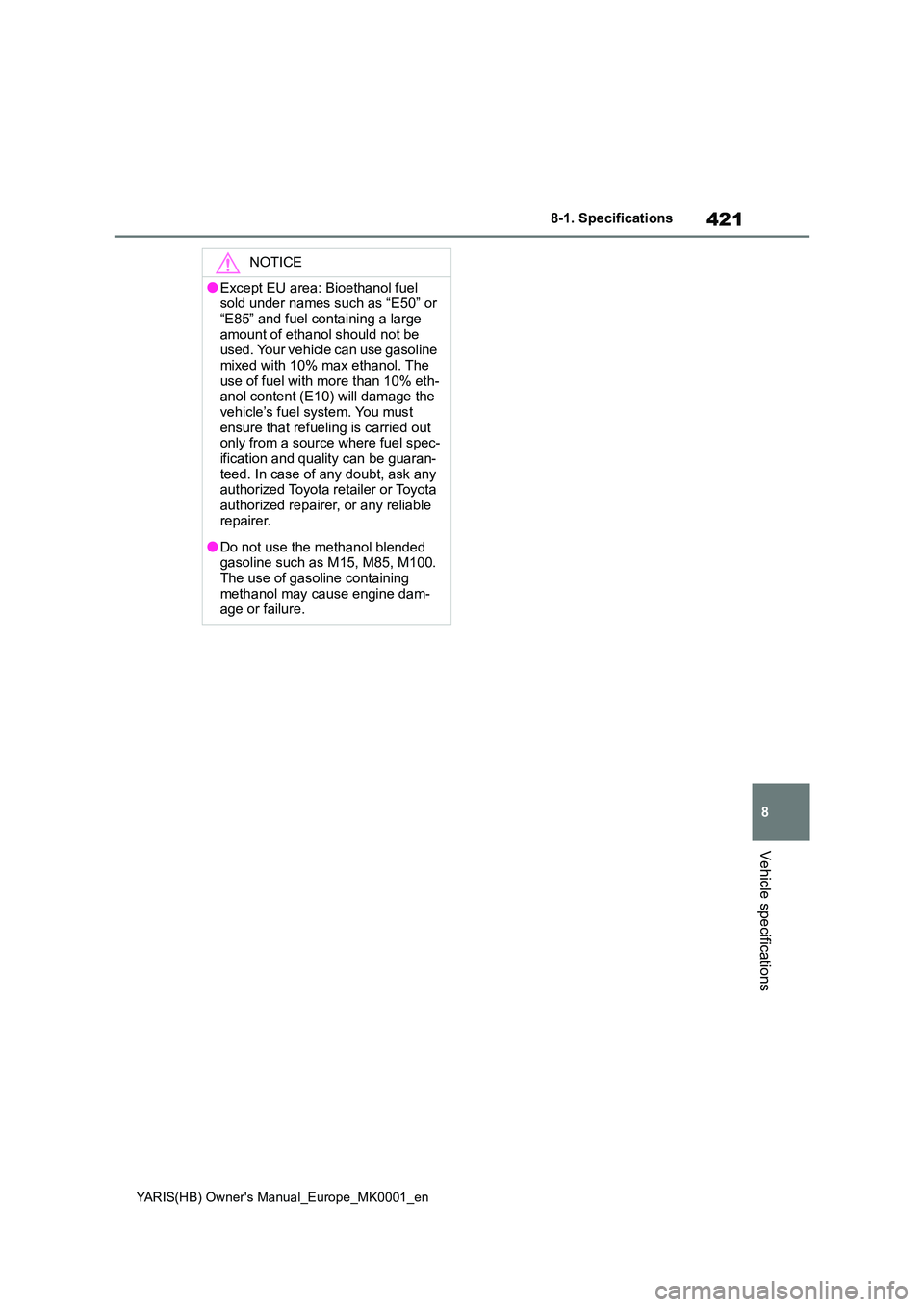 TOYOTA YARIS 2021  Owners Manual 421
8
YARIS(HB) Owners Manual_Europe_MK0001_en
8-1. Specifications
Vehicle specifications
NOTICE
●Except EU area: Bioethanol fuel  sold under names such as “E50” or  
“E85” and fuel contain