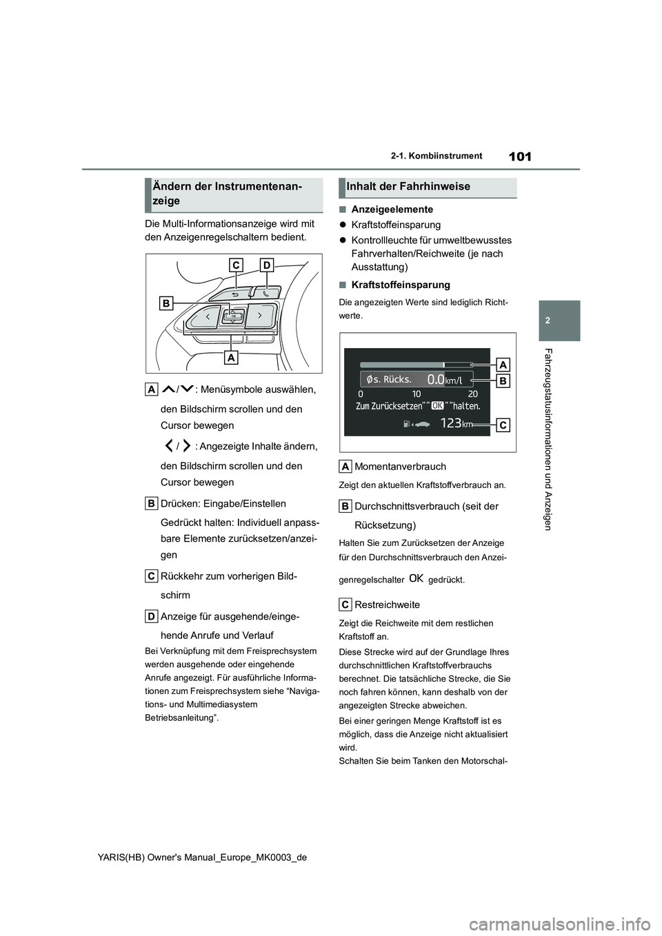 TOYOTA YARIS 2021  Betriebsanleitungen (in German) 101
2
YARIS(HB) Owners Manual_Europe_MK0003_de
2-1. Kombiinstrument
Fahrzeugstatusinformationen und Anzeigen
Die Multi-Informationsanzeige wird mit 
den Anzeigenregelschaltern  bedient.
/ : Menüsymb