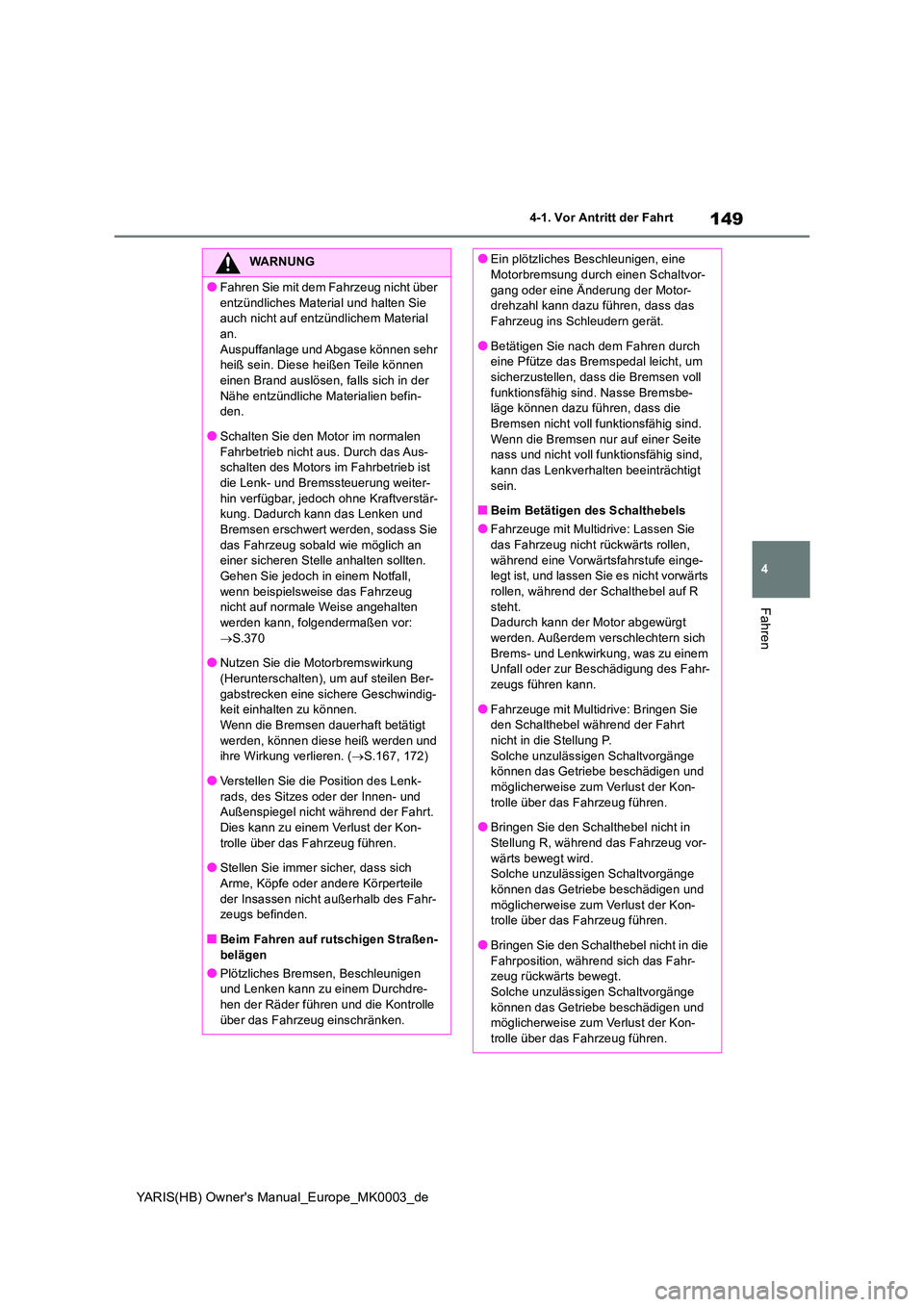 TOYOTA YARIS 2021  Betriebsanleitungen (in German) 149
4
YARIS(HB) Owners Manual_Europe_MK0003_de
4-1. Vor Antritt der Fahrt
Fahren
WARNUNG
●Fahren Sie mit dem Fahrzeug nicht über  
entzündliches Material und halten Sie  auch nicht auf entzündli
