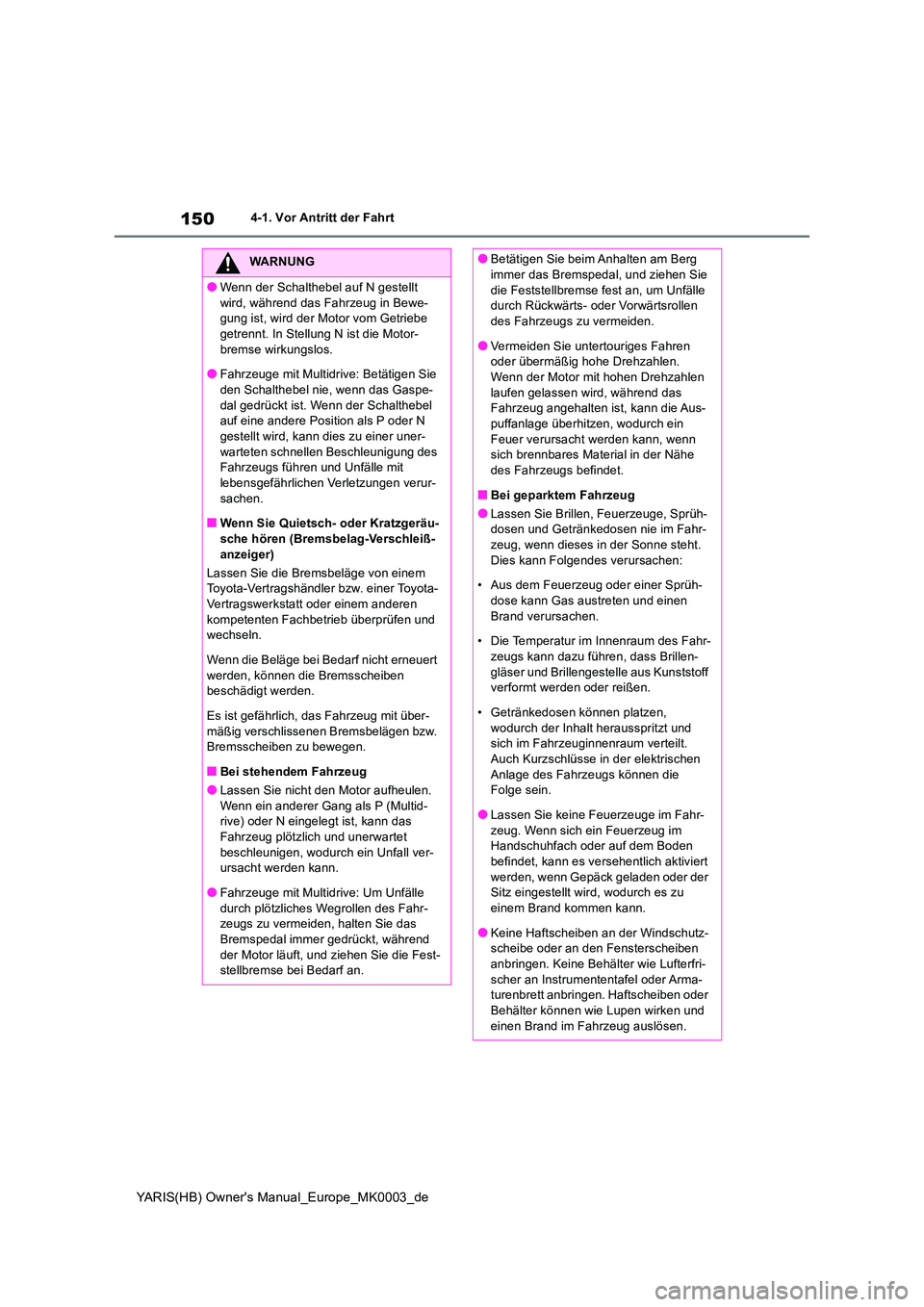 TOYOTA YARIS 2021  Betriebsanleitungen (in German) 150
YARIS(HB) Owners Manual_Europe_MK0003_de
4-1. Vor Antritt der Fahrt
WARNUNG
●Wenn der Schalthebel auf N gestellt  
wird, während das Fahrzeug in Bewe- gung ist, wird der Motor vom Getriebe get