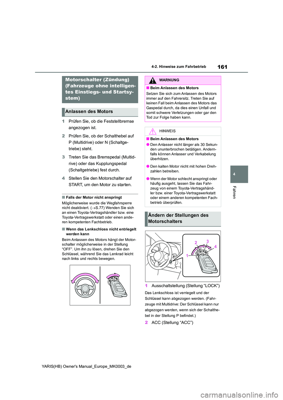 TOYOTA YARIS 2021  Betriebsanleitungen (in German) 161
4
YARIS(HB) Owners Manual_Europe_MK0003_de
4-2. Hinweise zum Fahrbetrieb
Fahren
4-2.Hin weis e zum Fahrbetrieb
1Prüfen Sie, ob die Feststellbremse  
angezogen ist. 
2 Prüfen Sie, ob der Schalth
