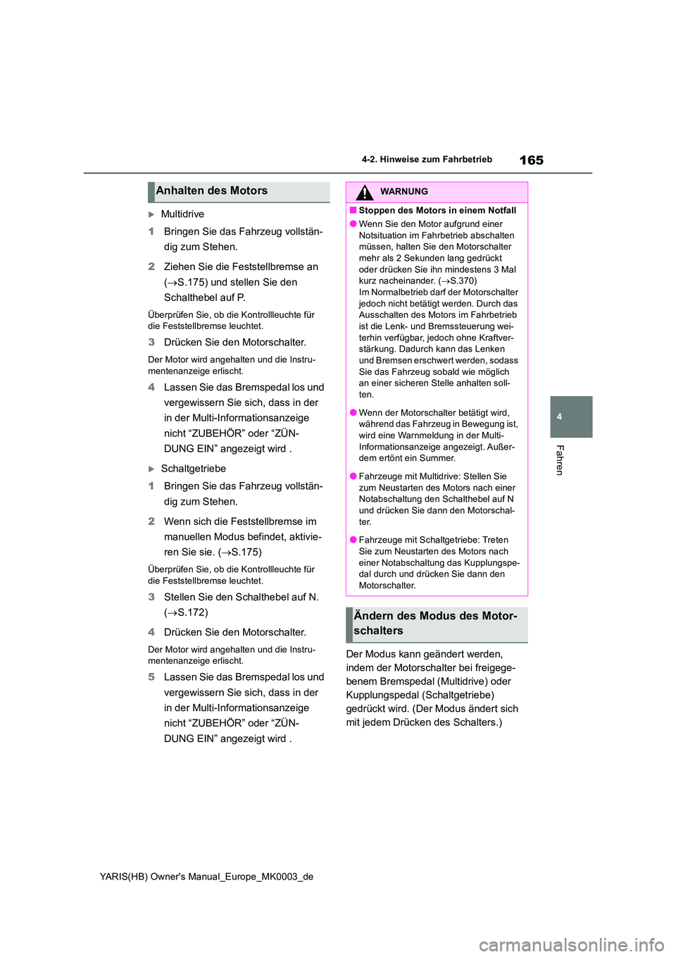 TOYOTA YARIS 2021  Betriebsanleitungen (in German) 165
4
YARIS(HB) Owners Manual_Europe_MK0003_de
4-2. Hinweise zum Fahrbetrieb
Fahren
Multidrive 
1 Bringen Sie das Fahrzeug vollstän- 
dig zum Stehen. 
2 Ziehen Sie die Feststellbremse an  
( →S