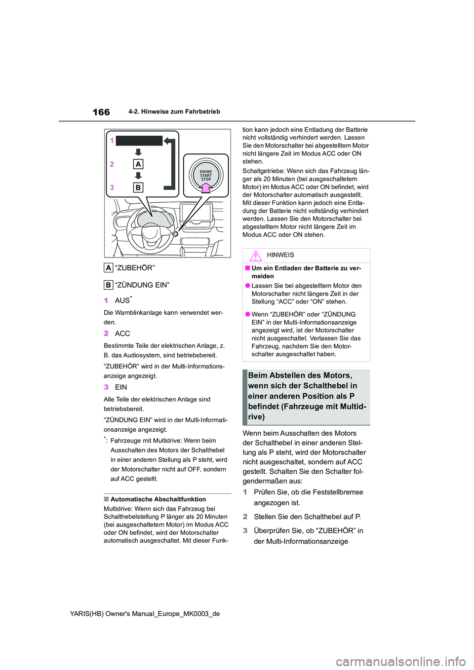 TOYOTA YARIS 2021  Betriebsanleitungen (in German) 166
YARIS(HB) Owners Manual_Europe_MK0003_de
4-2. Hinweise zum Fahrbetrieb
“ZUBEHÖR” 
“ZÜNDUNG EIN” 
1 AUS*
Die Warnblinkanlage kann verwendet wer- 
den.
2 ACC
Bestimmte Teile der elektrisc
