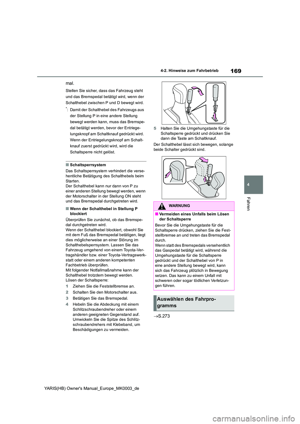 TOYOTA YARIS 2021  Betriebsanleitungen (in German) 169
4
YARIS(HB) Owners Manual_Europe_MK0003_de
4-2. Hinweise zum Fahrbetrieb
Fahren
mal.
Stellen Sie sicher, dass das Fahrzeug steht  
und das Bremspedal betätigt wird, wenn der 
Schalthebel zwische