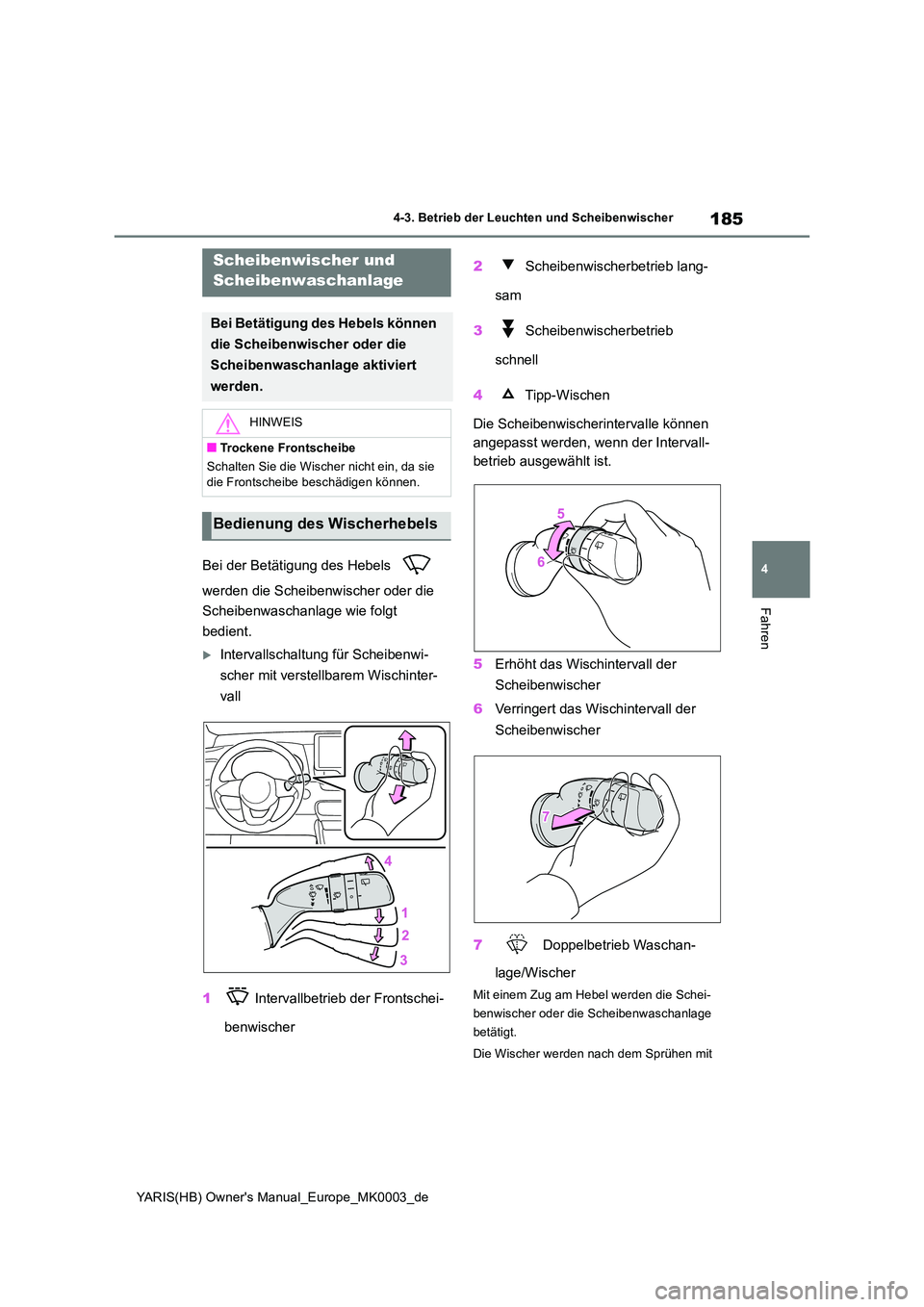 TOYOTA YARIS 2021  Betriebsanleitungen (in German) 185
4
YARIS(HB) Owners Manual_Europe_MK0003_de
4-3. Betrieb der Leuchten und Scheibenwischer
Fahren
Bei der Betätigung des Hebels    
werden die Scheibenwischer oder die  
Scheibenwaschanlage wie fo