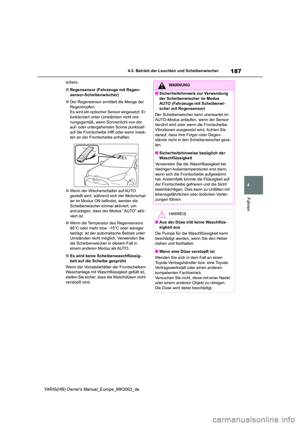 TOYOTA YARIS 2021  Betriebsanleitungen (in German) 187
4
YARIS(HB) Owners Manual_Europe_MK0003_de
4-3. Betrieb der Leuchten und Scheibenwischer
Fahren
schers.
■Regensensor (Fahrzeuge mit Regen- sensor-Scheibenwischer)
●Der Regensensor ermittelt d