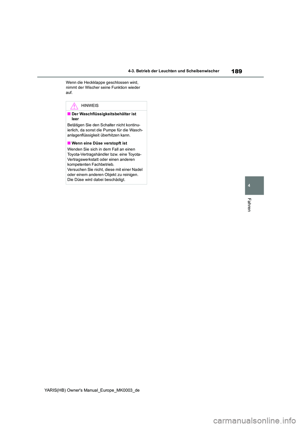 TOYOTA YARIS 2021  Betriebsanleitungen (in German) 189
4
YARIS(HB) Owners Manual_Europe_MK0003_de
4-3. Betrieb der Leuchten und Scheibenwischer
Fahren
Wenn die Heckklappe geschlossen wird,  nimmt der Wischer seine Funktion wieder auf.
HINWEIS
■Der 