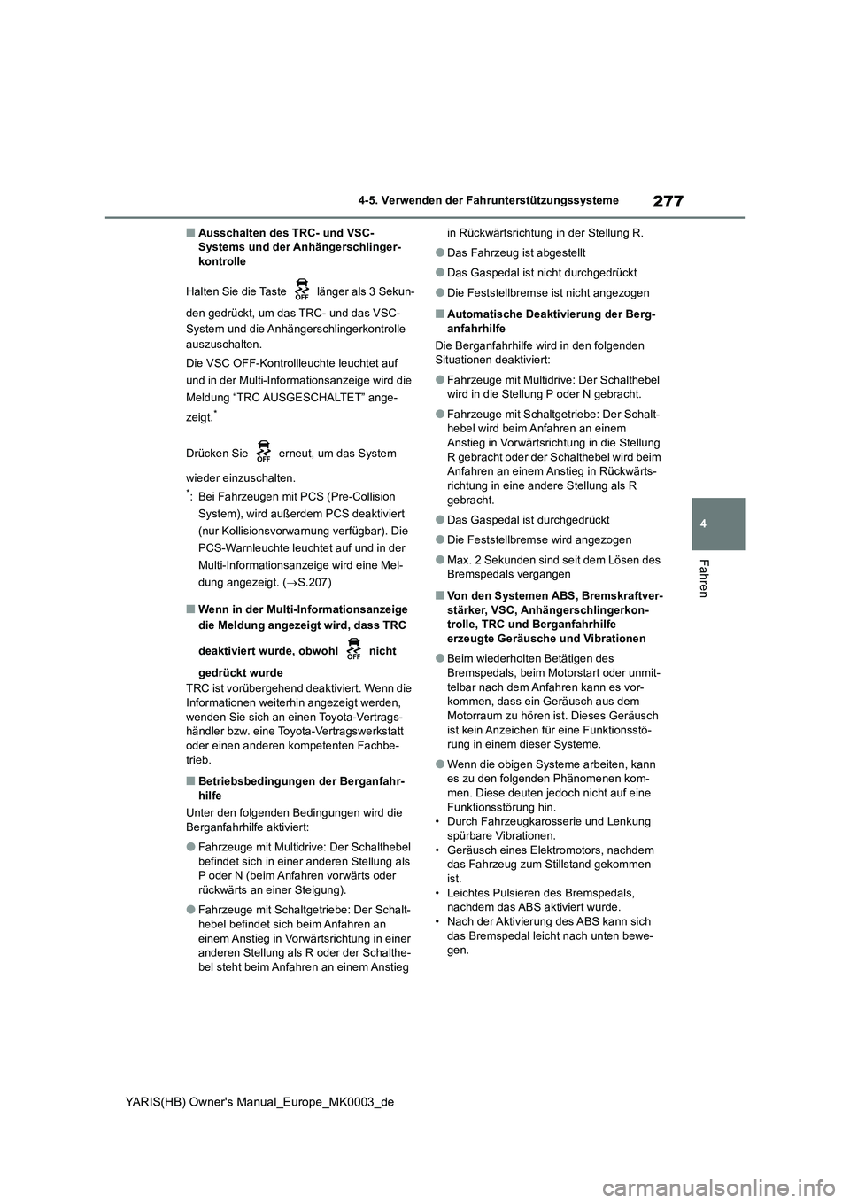 TOYOTA YARIS 2021  Betriebsanleitungen (in German) 277
4
YARIS(HB) Owners Manual_Europe_MK0003_de
4-5. Verwenden der Fahrunterstützungssysteme
Fahren
■Ausschalten des TRC- und VSC-
Systems und der Anhängerschlinger-
kontrolle
Halten Sie die Taste