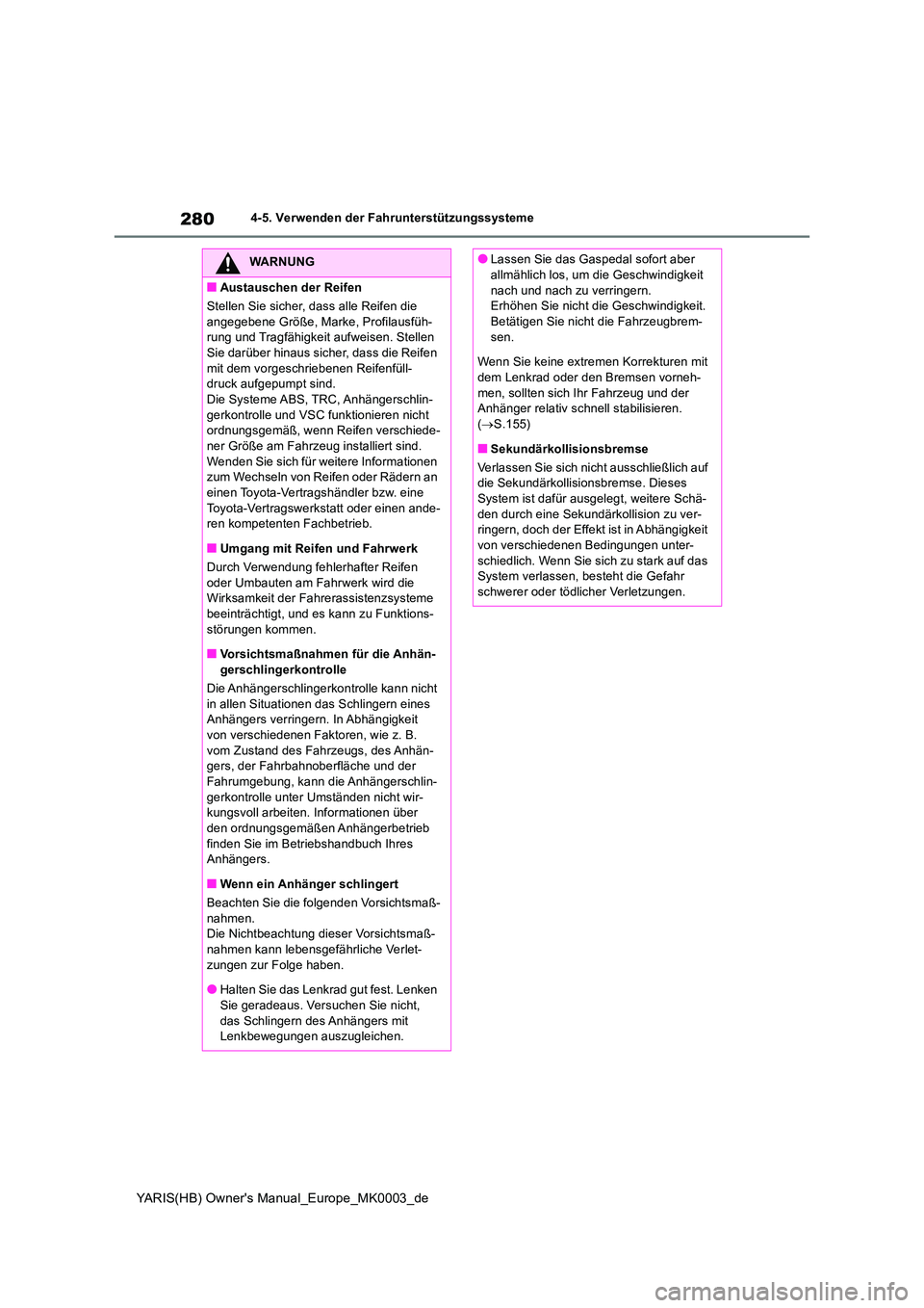 TOYOTA YARIS 2021  Betriebsanleitungen (in German) 280
YARIS(HB) Owners Manual_Europe_MK0003_de
4-5. Verwenden der Fahrunterstützungssysteme
WARNUNG
■Austauschen der Reifen 
Stellen Sie sicher, dass alle Reifen die  
angegebene Größe, Marke, Pro