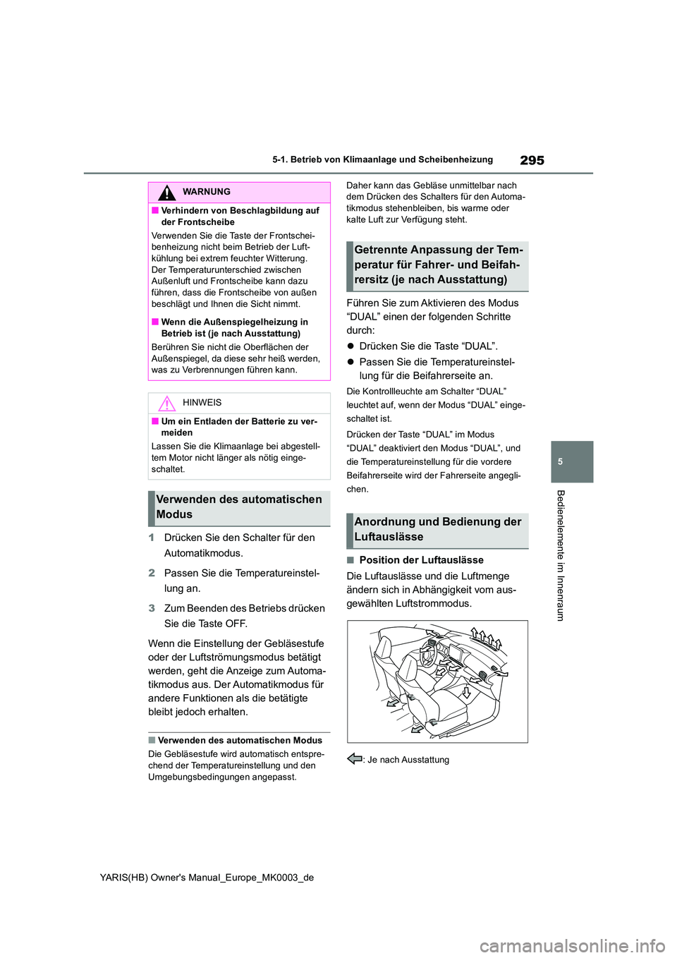 TOYOTA YARIS 2021  Betriebsanleitungen (in German) 295
5
YARIS(HB) Owners Manual_Europe_MK0003_de
5-1. Betrieb von Klimaanlage und Scheibenheizung
Bedienelemente im Innenraum
1Drücken Sie den Schalter für den  
Automatikmodus. 
2 Passen Sie die Tem