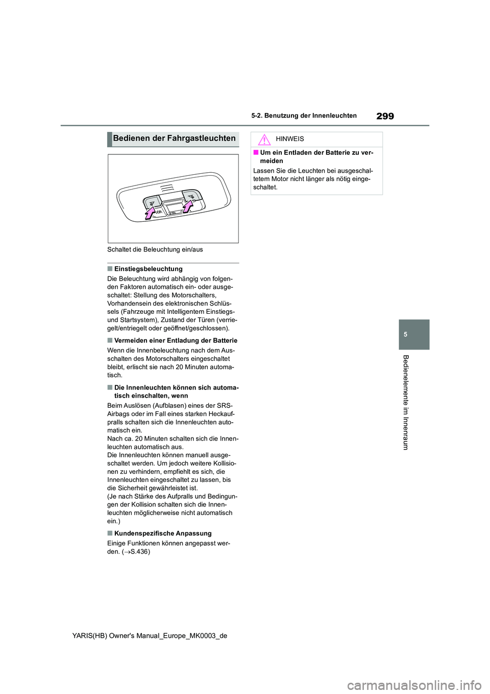 TOYOTA YARIS 2021  Betriebsanleitungen (in German) 299
5
YARIS(HB) Owners Manual_Europe_MK0003_de
5-2. Benutzung der Innenleuchten
Bedienelemente im Innenraum
Schaltet die Beleuchtung ein/aus
■Einstiegsbeleuchtung 
Die Beleuchtung wird abhängig vo