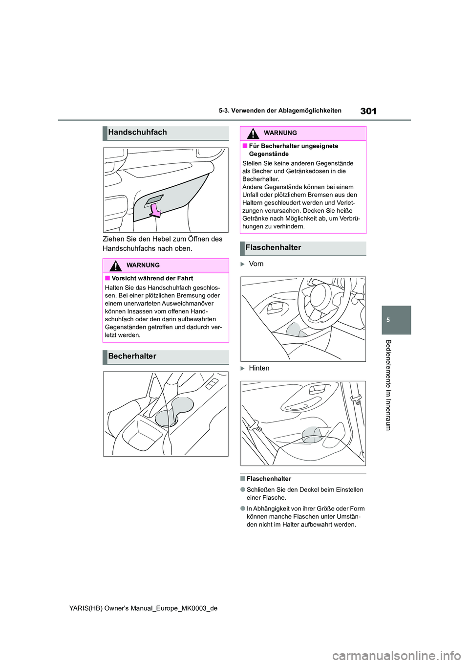 TOYOTA YARIS 2021  Betriebsanleitungen (in German) 301
5
YARIS(HB) Owners Manual_Europe_MK0003_de
5-3. Verwenden der Ablagemöglichkeiten
Bedienelemente im Innenraum
Ziehen Sie den Hebel zum Öffnen des  
Handschuhfachs nach oben.
Vo r n
Hinten
