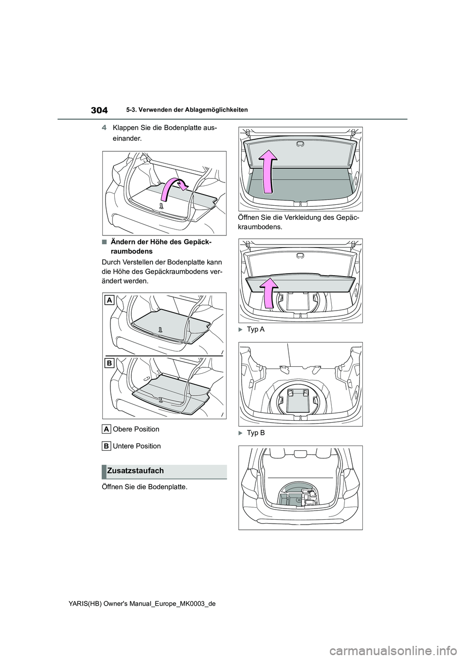 TOYOTA YARIS 2021  Betriebsanleitungen (in German) 304
YARIS(HB) Owners Manual_Europe_MK0003_de
5-3. Verwenden der Ablagemöglichkeiten
4Klappen Sie die Bodenplatte aus- 
einander.
■Ändern der Höhe des Gepäck- 
raumbodens 
Durch Verstellen der B