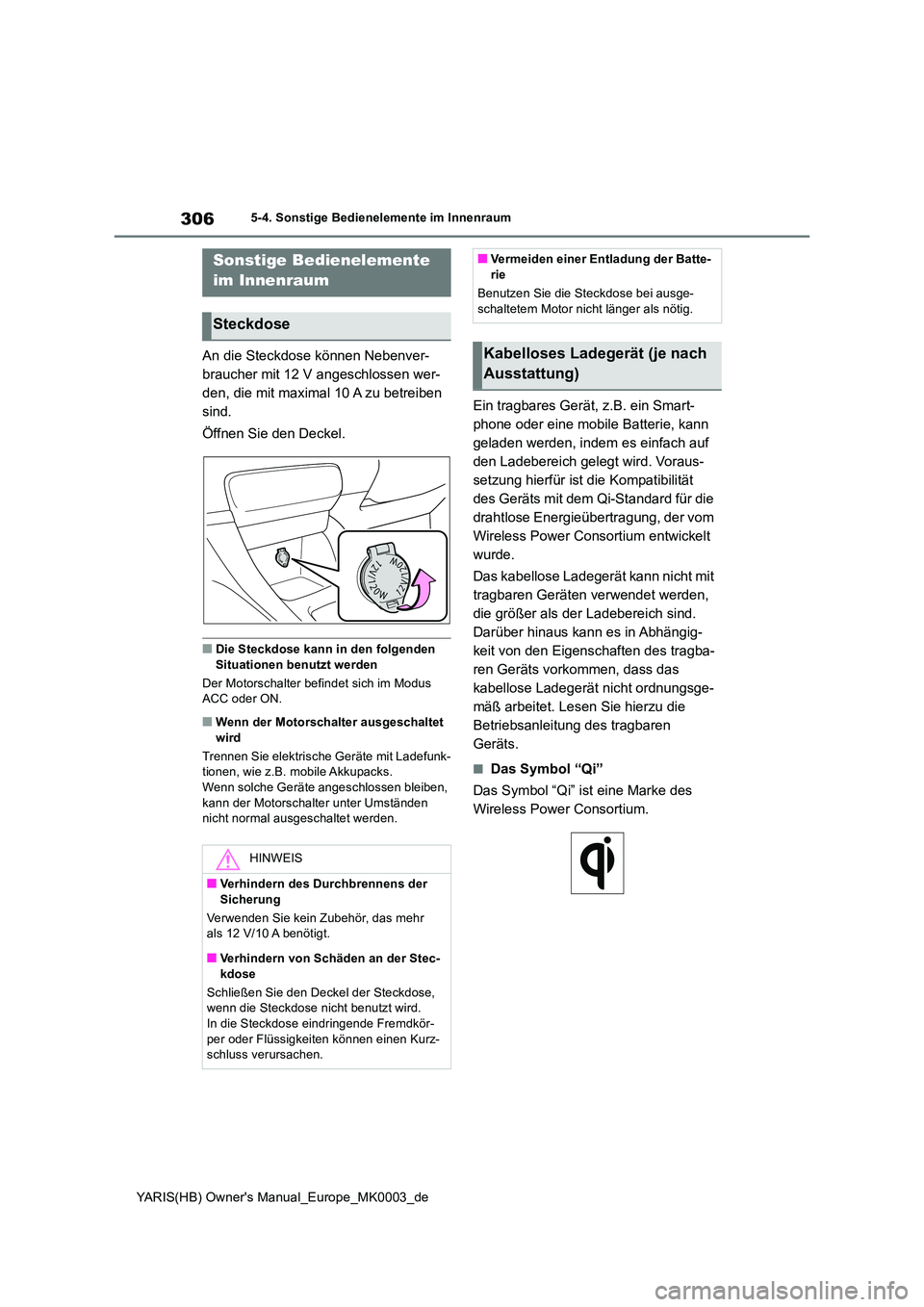 TOYOTA YARIS 2021  Betriebsanleitungen (in German) 306
YARIS(HB) Owners Manual_Europe_MK0003_de
5-4. Sonstige Bedienelemente im Innenraum
5-4.Sons tige  Bediene leme nte  im Innen rau m
An die Steckdose können Nebenver- 
braucher mit 12 V angeschlos