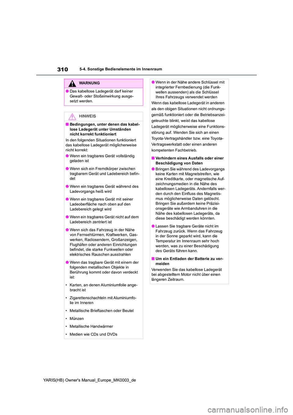 TOYOTA YARIS 2021  Betriebsanleitungen (in German) 310
YARIS(HB) Owners Manual_Europe_MK0003_de
5-4. Sonstige Bedienelemente im Innenraum
WARNUNG
●Das kabellose Ladegerät darf keiner  
Gewalt- oder Stoßeinwirkung ausge- setzt werden.
HINWEIS
■B