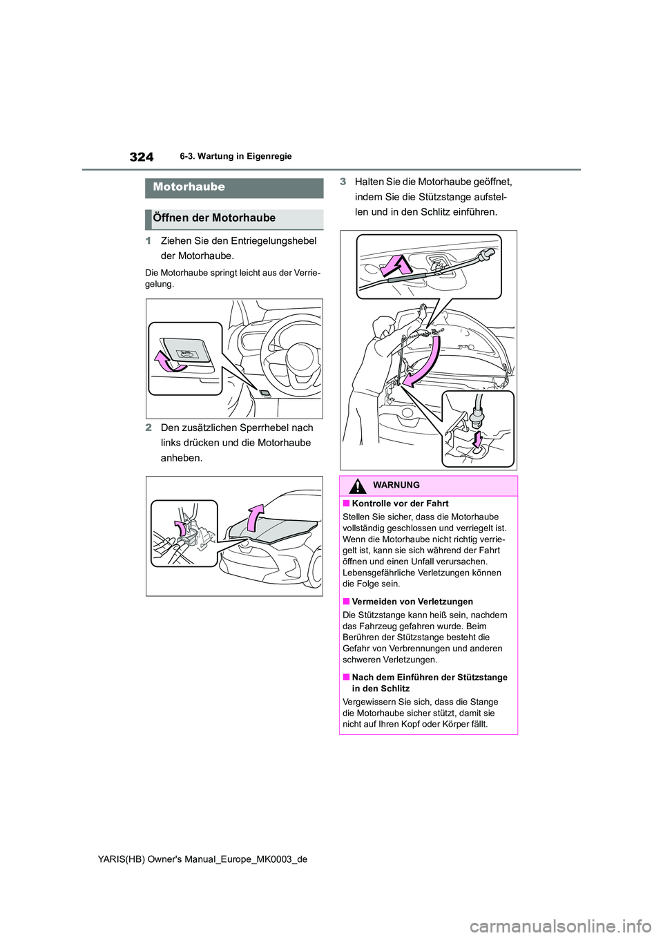 TOYOTA YARIS 2021  Betriebsanleitungen (in German) 324
YARIS(HB) Owners Manual_Europe_MK0003_de
6-3. Wartung in Eigenregie
1Ziehen Sie den Entriegelungshebel  
der Motorhaube.
Die Motorhaube springt leicht aus der Verrie- gelung.
2 Den zusätzlichen 