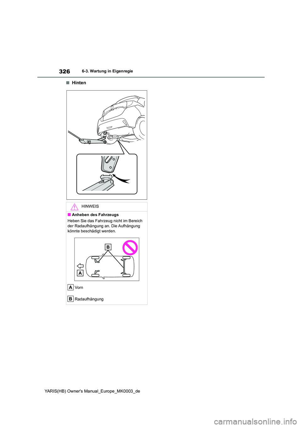 TOYOTA YARIS 2021  Betriebsanleitungen (in German) 326
YARIS(HB) Owners Manual_Europe_MK0003_de
6-3. Wartung in Eigenregie
■Hinten
HINWEIS
■Anheben des Fahrzeugs 
Heben Sie das Fahrzeug nicht im Bereich  
der Radaufhängung an. Die Aufhängung  k