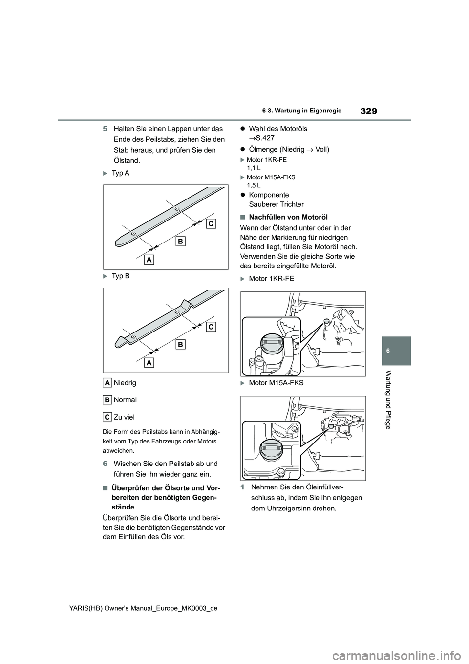 TOYOTA YARIS 2021  Betriebsanleitungen (in German) 329
6
YARIS(HB) Owners Manual_Europe_MK0003_de
6-3. Wartung in Eigenregie
Wartung und Pflege
5Halten Sie einen Lappen unter das 
Ende des Peilstabs, ziehen Sie den 
Stab heraus, und prüfen Sie den 
