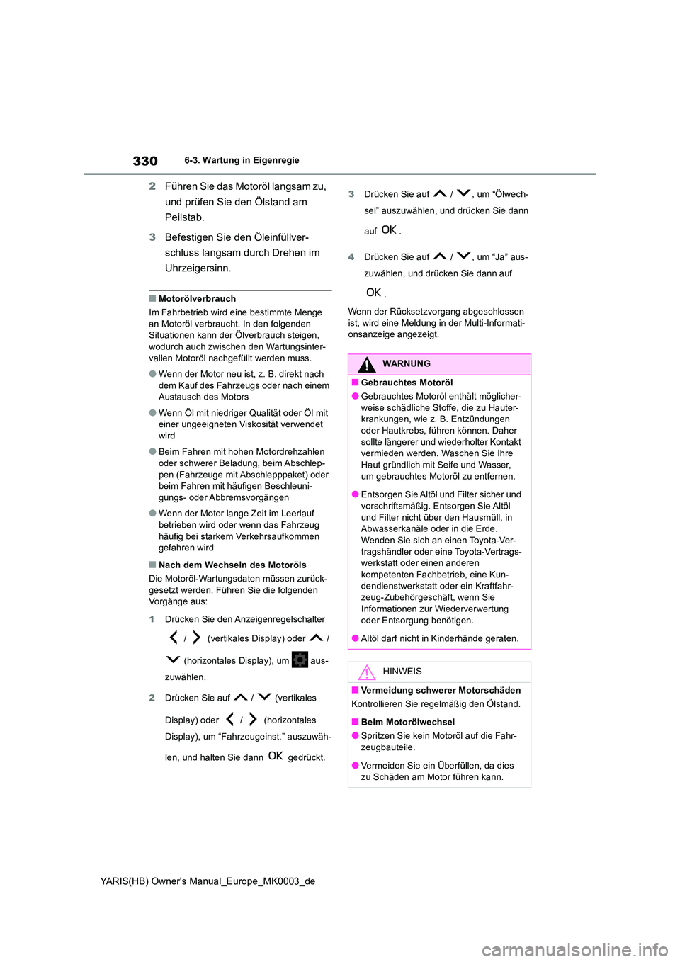 TOYOTA YARIS 2021  Betriebsanleitungen (in German) 330
YARIS(HB) Owners Manual_Europe_MK0003_de
6-3. Wartung in Eigenregie
2Führen Sie das Motoröl langsam zu,  
und prüfen Sie den Ölstand am  
Peilstab. 
3 Befestigen Sie den Öleinfüllver- 
schl