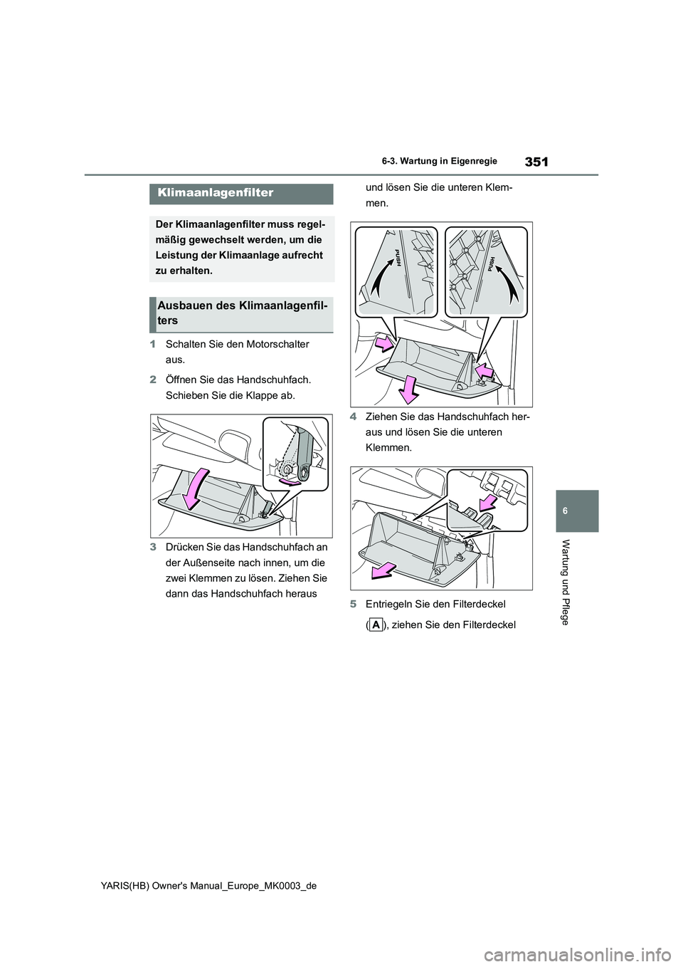 TOYOTA YARIS 2021  Betriebsanleitungen (in German) 351
6
YARIS(HB) Owners Manual_Europe_MK0003_de
6-3. Wartung in Eigenregie
Wartung und Pflege
1Schalten Sie den Motorschalter 
aus.
2Öffnen Sie das Handschuhfach. 
Schieben Sie die Klappe ab.
3Drück