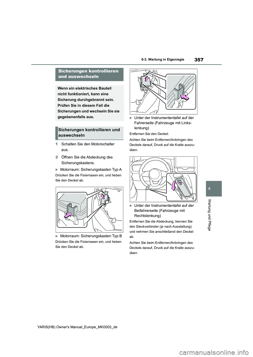 TOYOTA YARIS 2021  Betriebsanleitungen (in German) 357
6
YARIS(HB) Owners Manual_Europe_MK0003_de
6-3. Wartung in Eigenregie
Wartung und Pflege
1Schalten Sie den Motorschalter  
aus. 
2 Öffnen Sie die Abdeckung des  
Sicherungskastens.
Motorraum: