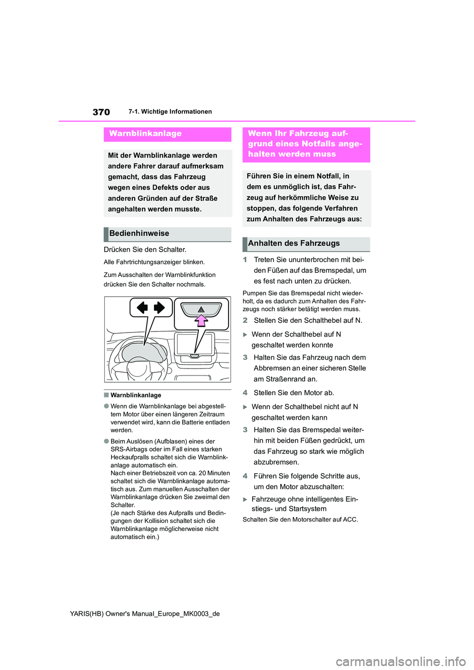 TOYOTA YARIS 2021  Betriebsanleitungen (in German) 370
YARIS(HB) Owners Manual_Europe_MK0003_de
7-1. Wichtige Informationen
7-1.Wichtige In formatione n
Drücken Sie den Schalter.
Alle Fahrtrichtungsanzeiger blinken. 
Zum Ausschalten  der Warnblinkfu