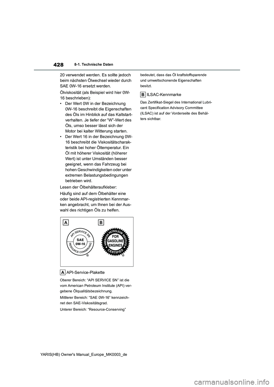 TOYOTA YARIS 2021  Betriebsanleitungen (in German) 428
YARIS(HB) Owners Manual_Europe_MK0003_de
8-1. Technische Daten
20 verwendet werden. Es sollte jedoch 
beim nächsten Ölwechsel wieder durch 
SAE 0W-16 ersetzt werden.
Ölviskosität (als Beispie