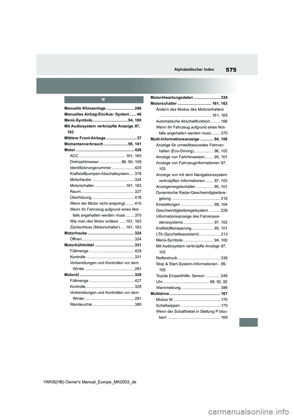 TOYOTA YARIS 2021  Betriebsanleitungen (in German) 575
YARIS(HB) Owners Manual_Europe_MK0003_de
Alphabetischer Index
M
Manuelle Klimaanlage .......................... 286
Manuelles Airbag-Ein/Aus- System ...... 46
Menü-Symbole ......................