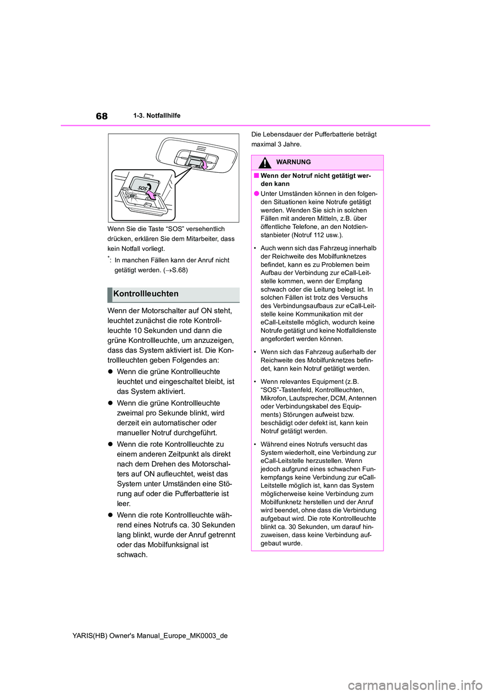 TOYOTA YARIS 2021  Betriebsanleitungen (in German) 68
YARIS(HB) Owners Manual_Europe_MK0003_de
1-3. Notfallhilfe 
Wenn Sie die Taste “SOS” versehentlich  
drücken, erklären Sie dem Mitarbeiter, dass 
kein Notfall vorliegt.
*: In manchen Fällen