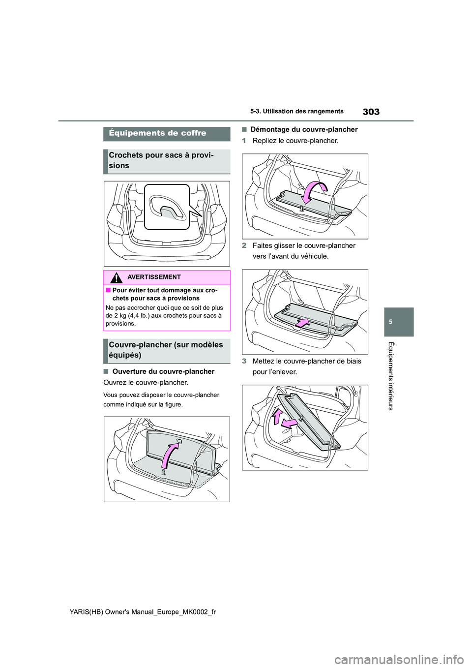 TOYOTA YARIS 2021  Notices Demploi (in French) 303
5
YARIS(HB) Owners Manual_Europe_MK0002_fr
5-3. Utilisation des rangements
Équipements intérieurs
■Ouverture du couvre-plancher 
Ouvrez le couvre-plancher.
Vous pouvez disposer  le couvre-pla