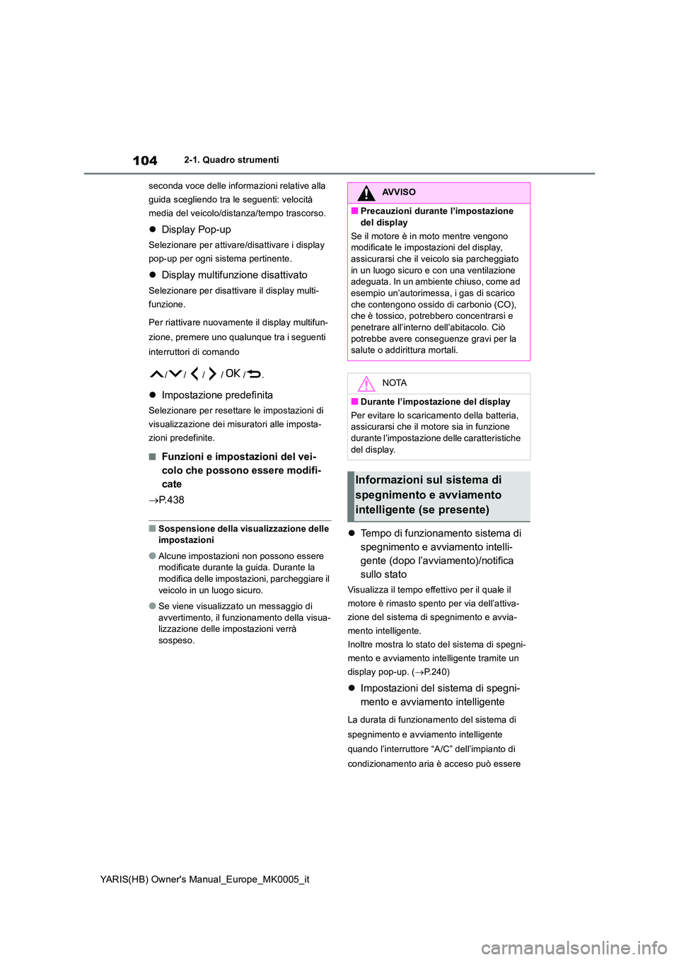 TOYOTA YARIS 2021  Manuale duso (in Italian) 104
YARIS(HB) Owners Manual_Europe_MK0005_it
2-1. Quadro strumenti 
seconda voce delle informazioni relative alla  
guida scegliendo tra le seguenti: velocità 
media del veicolo/distanza/tempo trasc