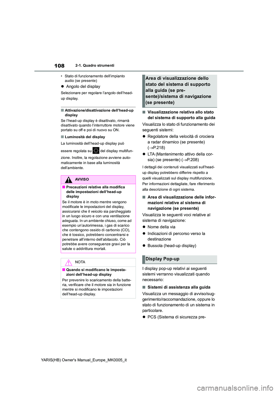 TOYOTA YARIS 2021  Manuale duso (in Italian) 108
YARIS(HB) Owners Manual_Europe_MK0005_it
2-1. Quadro strumenti 
• Stato di funzionamento dell’impianto  audio (se presente)
�z Angolo del display
Selezionare per regolare l’angolo dell’he