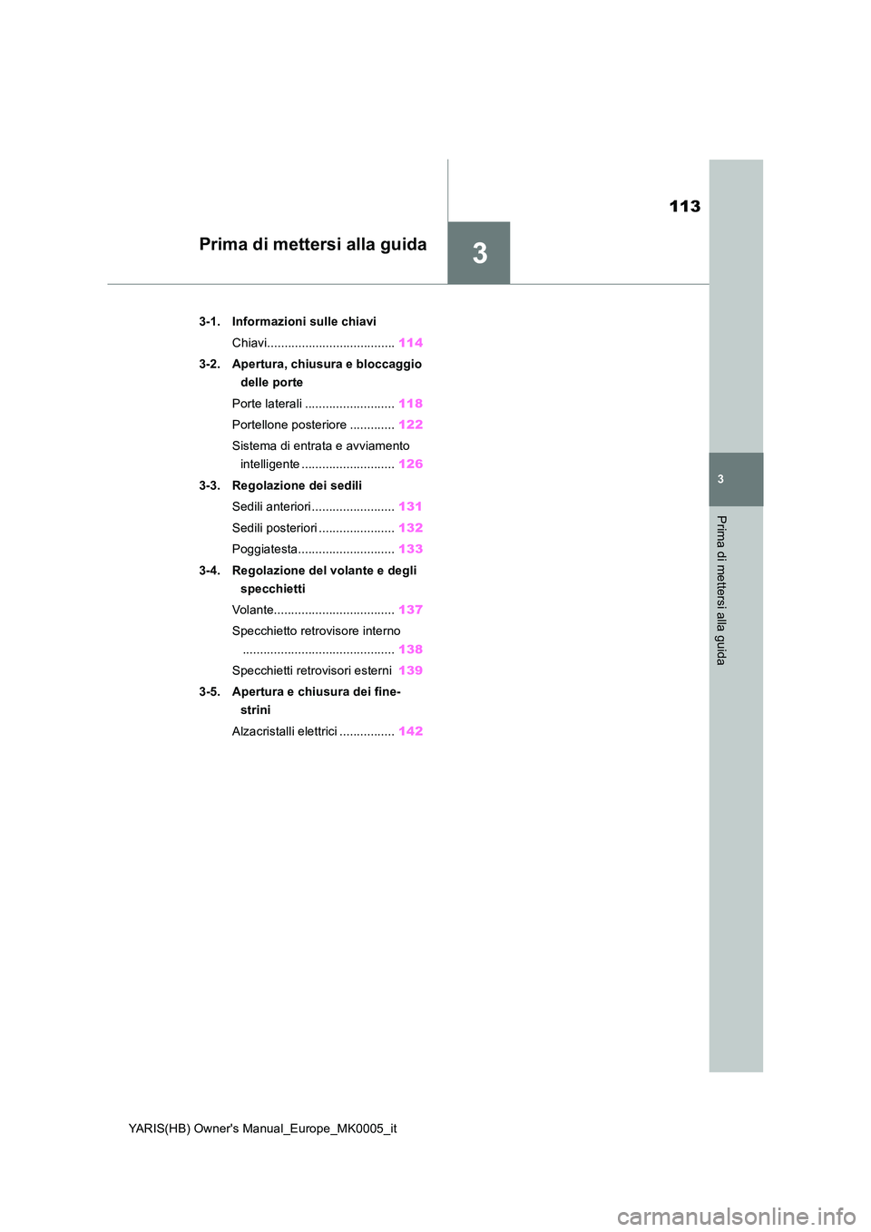 TOYOTA YARIS 2021  Manuale duso (in Italian) 3
113
YARIS(HB) Owners Manual_Europe_MK0005_it
3
Prima di mettersi alla guida
Prima di mettersi alla guida
3-1. Informazioni sulle chiavi 
Chiavi..................................... 114 
3-2. Apertu