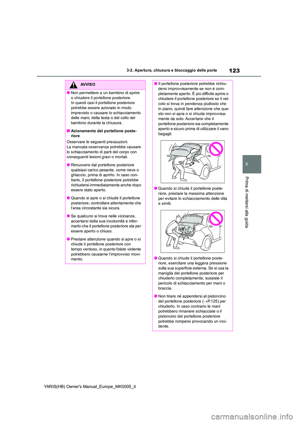 TOYOTA YARIS 2021 Manuale duso (in Italian) 123
3
YARIS(HB) Owners Manual_Europe_MK0005_it
3-2. Apertura, chiusura e bloccaggio delle porte
Prima di mettersi alla guida
AVVISO
●Non permettere a un bambino di aprire
o chiudere il portellone TOYOTA YARIS 2021 Manuale duso (in Italian) 123
3
YARIS(HB) Owners Manual_Europe_MK0005_it
3-2. Apertura, chiusura e bloccaggio delle porte
Prima di mettersi alla guida
AVVISO
●Non permettere a un bambino di aprire
o chiudere il portellone