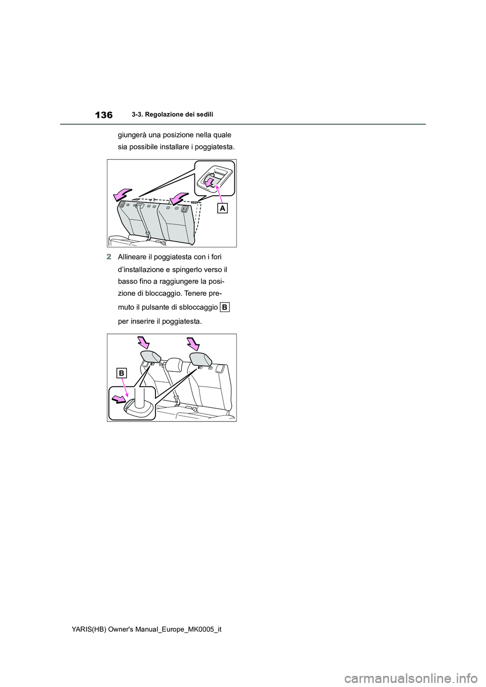TOYOTA YARIS 2021  Manuale duso (in Italian) 136
YARIS(HB) Owners Manual_Europe_MK0005_it
3-3. Regolazione dei sedili
giungerà una posizione nella quale 
sia possibile installare i poggiatesta.
2Allineare il poggiatesta con i fori 
d’install