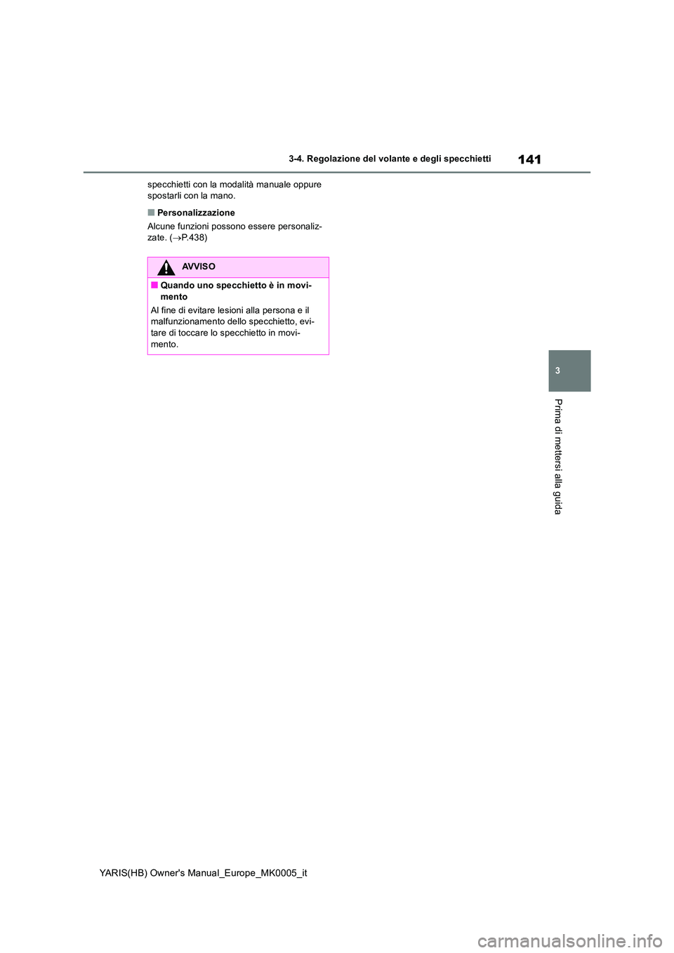 TOYOTA YARIS 2021  Manuale duso (in Italian) 141
3
YARIS(HB) Owners Manual_Europe_MK0005_it
3-4. Regolazione del volante e degli specchietti
Prima di mettersi alla guida
specchietti con la modalità manuale oppure  spostarli con la mano.
■Per