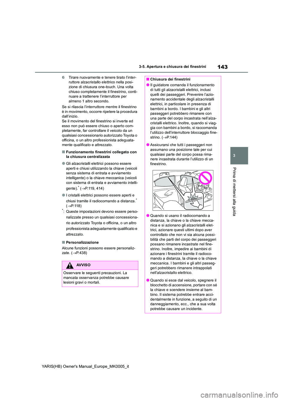 TOYOTA YARIS 2021 Manuale duso (in Italian) 143
3
YARIS(HB) Owners Manual_Europe_MK0005_it
3-5. Apertura e chiusura dei finestrini
Prima di mettersi alla guida
6Tirare nuovamente e tenere tirato l’inter- ruttore alzacristallo elettrico nella TOYOTA YARIS 2021 Manuale duso (in Italian) 143
3
YARIS(HB) Owners Manual_Europe_MK0005_it
3-5. Apertura e chiusura dei finestrini
Prima di mettersi alla guida
6Tirare nuovamente e tenere tirato l’inter- ruttore alzacristallo elettrico nella