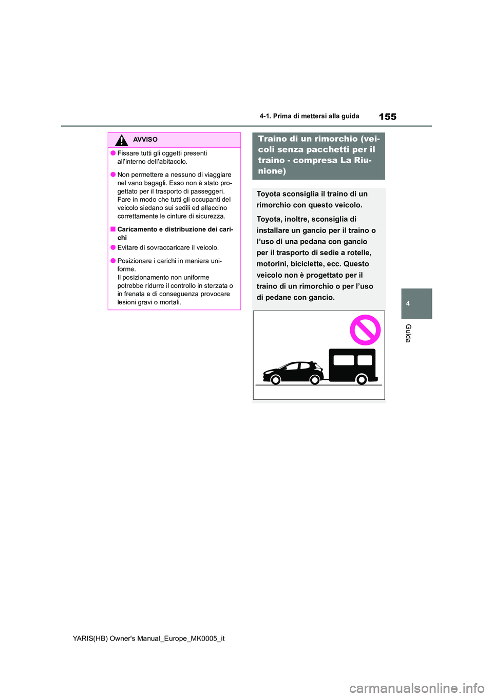 TOYOTA YARIS 2021 Manuale duso (in Italian) 155
4
YARIS(HB) Owners Manual_Europe_MK0005_it
4-1. Prima di mettersi alla guida
Guida
AVVISO
●Fissare tutti gli oggetti presenti
all’interno dell’abitacolo.
●Non permettere a nessuno di vi TOYOTA YARIS 2021 Manuale duso (in Italian) 155
4
YARIS(HB) Owners Manual_Europe_MK0005_it
4-1. Prima di mettersi alla guida
Guida
AVVISO
●Fissare tutti gli oggetti presenti
all’interno dell’abitacolo.
●Non permettere a nessuno di vi