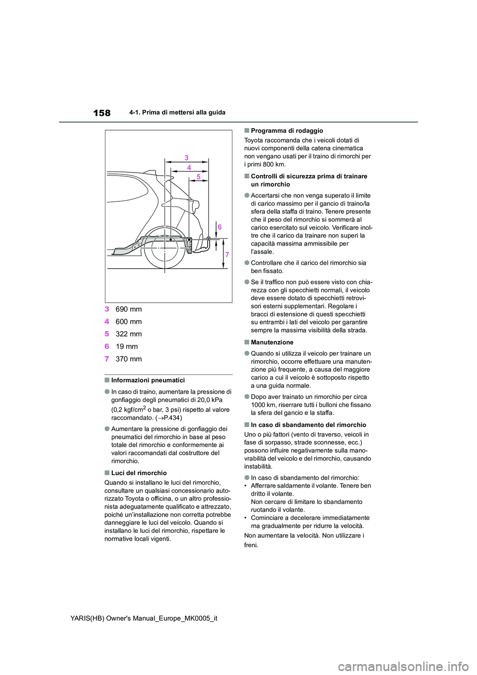 TOYOTA YARIS 2021 Manuale duso (in Italian) 158
YARIS(HB) Owners Manual_Europe_MK0005_it
4-1. Prima di mettersi alla guida
3690 mm
4 600 mm
5 322 mm
6 19 mm
7 370 mm
■Informazioni pneumatici
●In caso di traino, aumentare la pressione d TOYOTA YARIS 2021 Manuale duso (in Italian) 158
YARIS(HB) Owners Manual_Europe_MK0005_it
4-1. Prima di mettersi alla guida
3690 mm
4 600 mm
5 322 mm
6 19 mm
7 370 mm
■Informazioni pneumatici
●In caso di traino, aumentare la pressione d