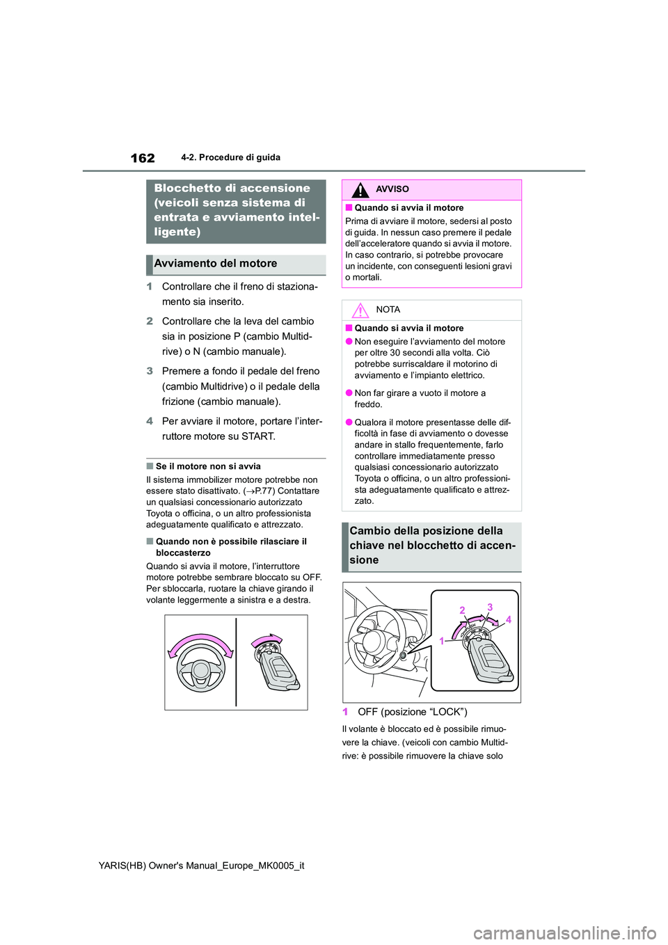 TOYOTA YARIS 2021 Manuale duso (in Italian) 162
YARIS(HB) Owners Manual_Europe_MK0005_it
4-2. Procedure di guida
4-2.Pro cedure di gu ida
1Controllare che il freno di staziona-
mento sia inserito.
2 Controllare che la leva del cambio
sia i TOYOTA YARIS 2021 Manuale duso (in Italian) 162
YARIS(HB) Owners Manual_Europe_MK0005_it
4-2. Procedure di guida
4-2.Pro cedure di gu ida
1Controllare che il freno di staziona-
mento sia inserito.
2 Controllare che la leva del cambio
sia i