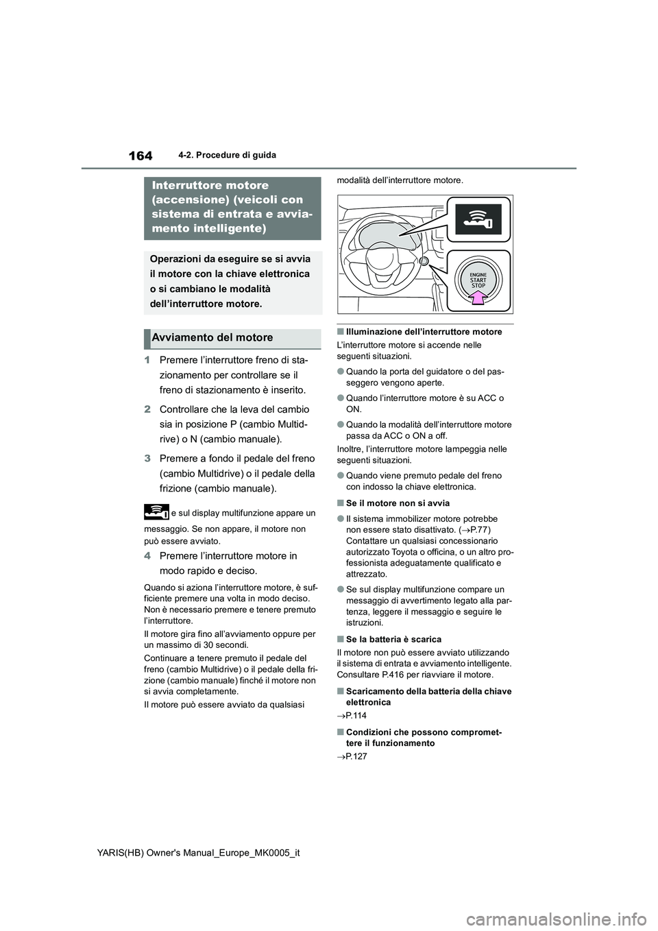 TOYOTA YARIS 2021 Manuale duso (in Italian) 164
YARIS(HB) Owners Manual_Europe_MK0005_it
4-2. Procedure di guida
1Premere l’interruttore freno di sta-
zionamento per controllare se il
freno di stazionamento è inserito.
2Controllare che la TOYOTA YARIS 2021 Manuale duso (in Italian) 164
YARIS(HB) Owners Manual_Europe_MK0005_it
4-2. Procedure di guida
1Premere l’interruttore freno di sta-
zionamento per controllare se il
freno di stazionamento è inserito.
2Controllare che la