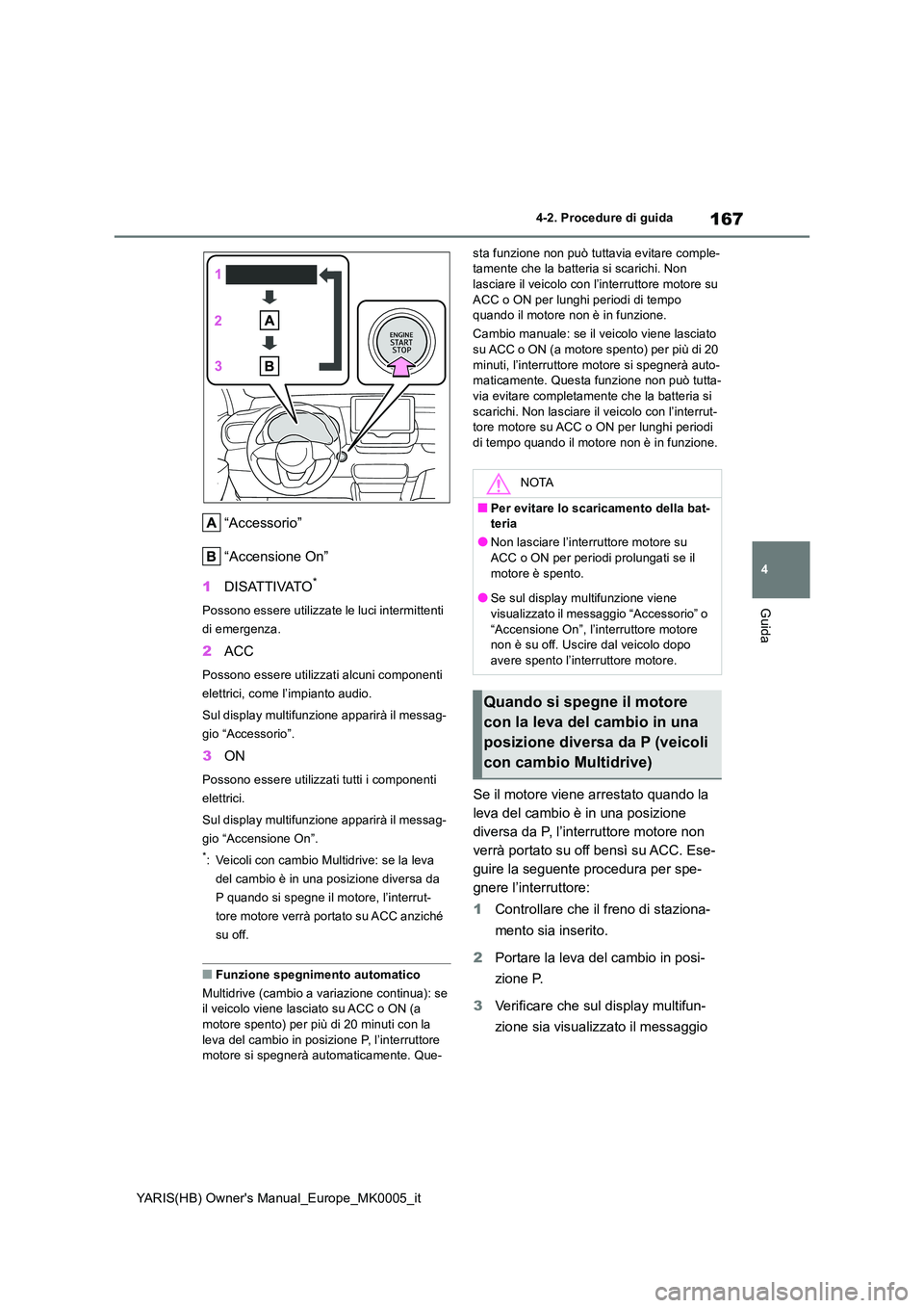 TOYOTA YARIS 2021 Manuale duso (in Italian) 167
4
YARIS(HB) Owners Manual_Europe_MK0005_it
4-2. Procedure di guida
Guida
“Accessorio”
“Accensione On”
1 DISATTIVATO*
Possono essere utilizzate le luci intermittenti
di emergenza.
2 AC TOYOTA YARIS 2021 Manuale duso (in Italian) 167
4
YARIS(HB) Owners Manual_Europe_MK0005_it
4-2. Procedure di guida
Guida
“Accessorio”
“Accensione On”
1 DISATTIVATO*
Possono essere utilizzate le luci intermittenti
di emergenza.
2 AC