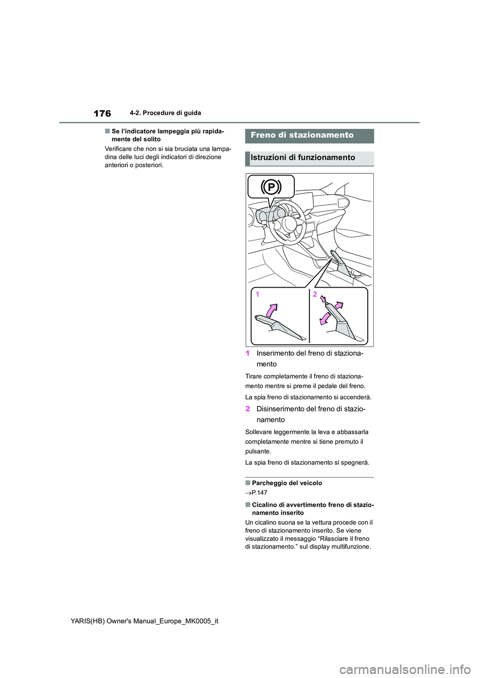 TOYOTA YARIS 2021  Manuale duso (in Italian) 176
YARIS(HB) Owners Manual_Europe_MK0005_it
4-2. Procedure di guida
■Se l’indicatore lampeggia più rapida- mente del solito 
Verificare che non si sia bruciata una lampa- dina delle luci degli 