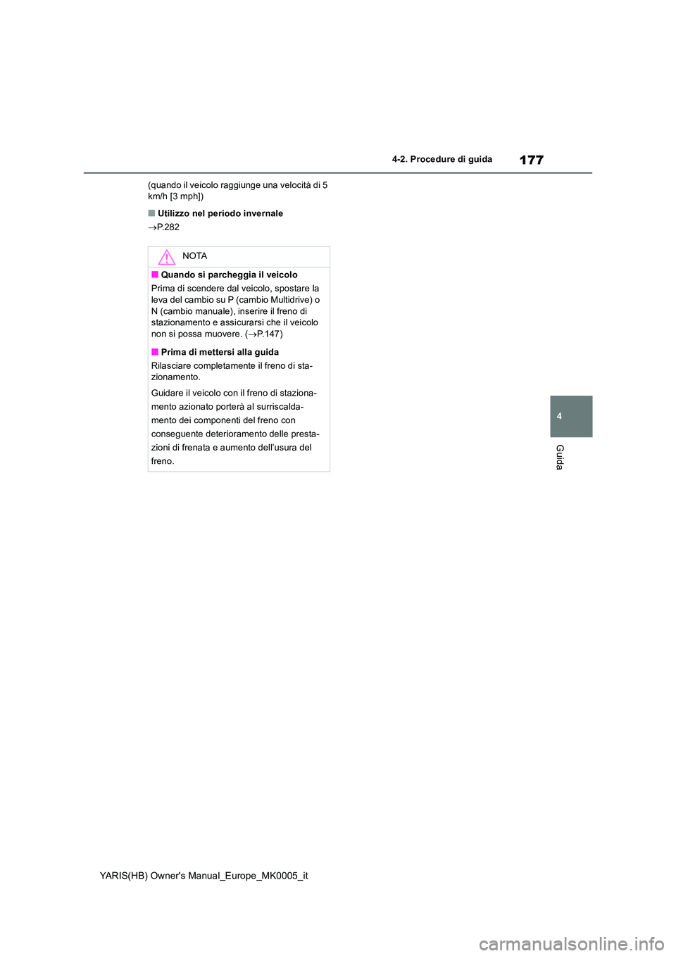 TOYOTA YARIS 2021  Manuale duso (in Italian) 177
4
YARIS(HB) Owners Manual_Europe_MK0005_it
4-2. Procedure di guida
Guida
(quando il veicolo raggiunge una velocità di 5  km/h [3 mph])
■Utilizzo nel periodo invernale 
→ P.282
NOTA
■Quando
